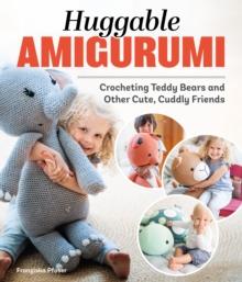 Huggable Amigurumi : Crocheting Teddy Bears and Other Cute, Cuddly Friends