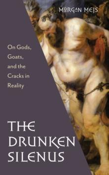 The Drunken Silenus : On Gods, Goats, and the Cracks in Reality