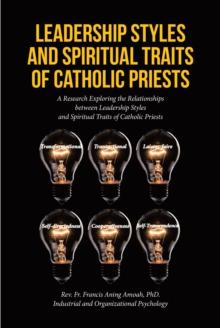 Leadership Styles and Spiritual Traits of Catholic Priests : A Research Exploring the Relationships between Leadership Styles and Spiritual Traits of Catholic Priests