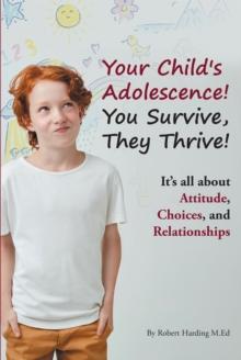 Your Child's Adolescence! You Survive, They Thrive! : It's All about Attitude, Choices, and Relationships