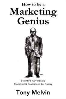 How to be a Marketing Genius : Scientific Advertising Revisited and Revitalized for Today