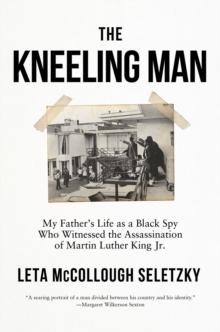 The Kneeling Man : My Father's Life as a Black Spy Who Witnessed the Assassination of Martin Luther King Jr.