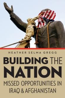 Building the Nation : Missed Opportunities in Iraq and Afghanistan