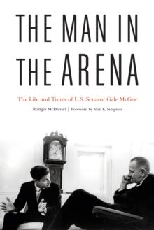 Man in the Arena : The Life and Times of U.S. Senator Gale McGee