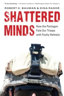 Shattered Minds : How the Pentagon Fails Our Troops with Faulty Helmets