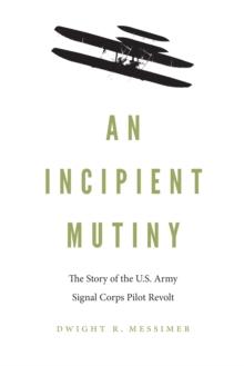 An Incipient Mutiny : The Story of the U.S. Army Signal Corps Pilot Revolt