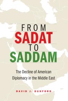 From Sadat to Saddam : The Decline of American Diplomacy in the Middle East