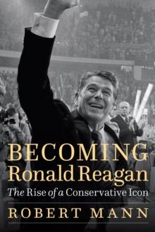 Becoming Ronald Reagan : The Rise of a Conservative Icon