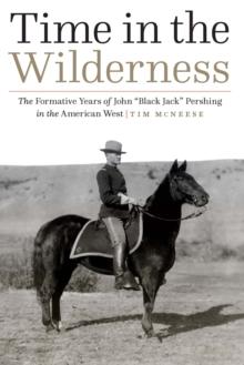 Time in the Wilderness : The Formative Years of John Black Jack Pershing in the American West