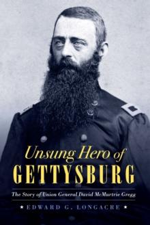 Unsung Hero of Gettysburg : The Story of Union General David McMurtrie Gregg