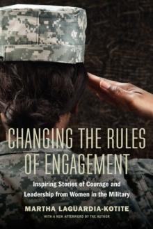 Changing the Rules of Engagement : Inspiring Stories of Courage and Leadership from Women in the Military