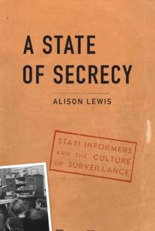 State of Secrecy : Stasi Informers and the Culture of Surveillance