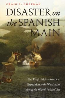 Disaster on the Spanish Main : The Tragic British-American Expedition to the West Indies during the War of Jenkins' Ear