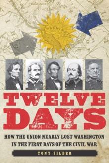 Twelve Days : How the Union Nearly Lost Washington in the First Days of the Civil War