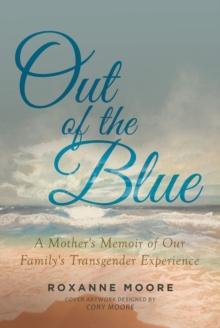 Out of the Blue : A Mother's Memoir of Our Family's Transgender Experience: