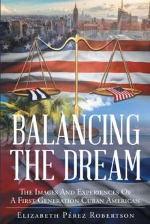 Balancing the Dream : The Images And Experiences  Of A First Generation Cuban American