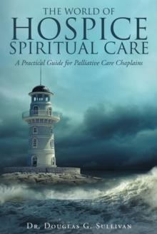 The World of Hospice Spiritual Care : A Practical Guide for Palliative Care Chaplains