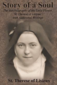 Story of a Soul : The Autobiography of the Little Flower, St. Therese of Lisieux, with Additional Writings