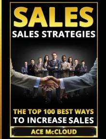 Sales : Sales Strategies: The Top 100 Best Ways to Increase Sales