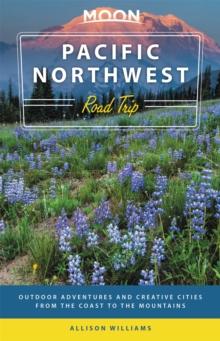 Moon Pacific Northwest Road Trip (Third Edition) : Outdoor Adventures and Creative Cities from the Coast to the Mountains