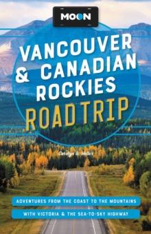 Moon Vancouver & Canadian Rockies Road Trip (Third Edition) : Adventures from the Coast to the Mountains, with Victoria and the Sea-to-Sky Highway