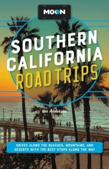 Moon Southern California Road Trips : Drives along the Beaches, Mountains, and Deserts with the Best Stops along the Way