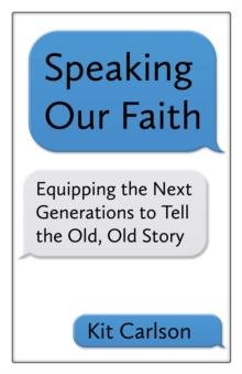 Speaking Our Faith : Equipping the Next Generations to Tell the Old, Old Story