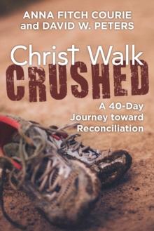 Christ Walk Crushed : A 40-Day Journey toward Reconciliation