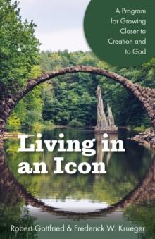 Living in an Icon : A Program for Growing Closer to Creation and to God