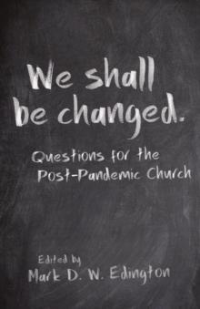 We Shall Be Changed : Questions for the Post-Pandemic Church