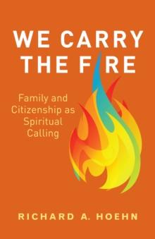 We Carry the Fire : Family and Citizenship as Spiritual Calling