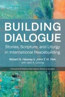 Building Dialogue : Stories, Scripture, and Liturgy in International Peacebuilding