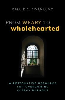 From Weary to Wholehearted : A Restorative Resource for Overcoming Clergy Burnout