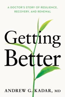 Getting Better : A Doctors Story of Resilience, Recovery, and Renewal