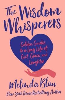 The Wisdom Whisperers : Golden Guides to a Long Life of Grit, Grace, and Laughter