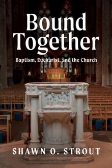 Bound Together : Baptism, Eucharist, and the Church