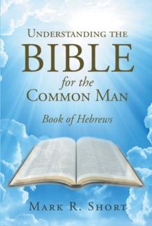 Understanding The Bible For The Common Man : Book of Hebrews