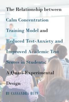 The Relationship between Calm Concentration Training Model and Reduced Test-Anxiety and Improved Academic Test Scores in Students : A Quasi-Experimental Design