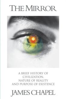 The Mirror : A Brief History of Civilization, Nature of Reality and Purpose of Existence