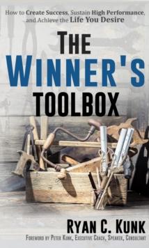 The Winner's Toolbox : How to Create Success, Sustain High Performance and Achieve the Life You Desire