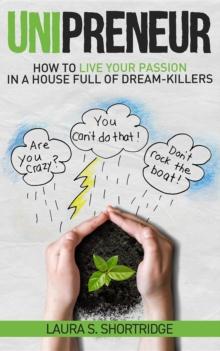 Unipreneur : How to Live Your Passion in a House Full of Dream-Killers