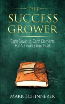 The Success Grower : Eight Down-to-Earth Elements For Achieving Your Goals