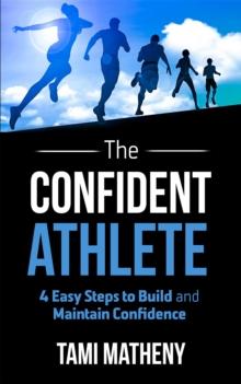 The Confident Athlete : 4 Easy Steps to Build and Maintain Confidence