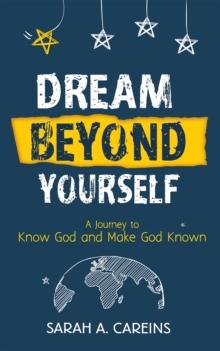 Dream Beyond Yourself : A Journey to Know God and Make God Known