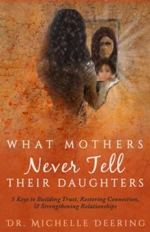 What Mothers Never Tell Their Daughters : 5 Keys to Building Trust, Restoring Connection, & Strengthening Relationships