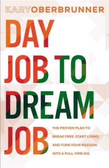 Day Job to Dream Job : The Proven Plan to Break Free, Start Living, and Turn Your Passion into a Full-Time Gig