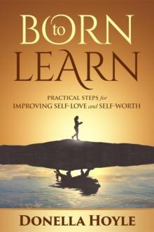 BORN to LEARN : PRACTICAL STEPS for IMPROVING SELF-LOVE and SELF-WORTH