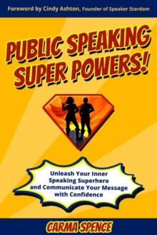 Public Speaking Super Powers : Unleash Your Inner Speaking Superhero and Communicate Your Message with Confidence