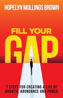 Fill Your GAP : 7 Steps for Creating a Life of Growth, Abundance and Power