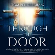 Through the Door : 40 Days to Close the Doors of Your Past, Open the Door to your Future, and Transform Your Life